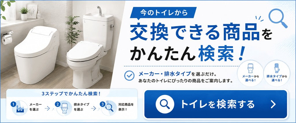 今のトイレから交換できる商品をかんたん検索。メーカー・排水タイプを選ぶだけ。