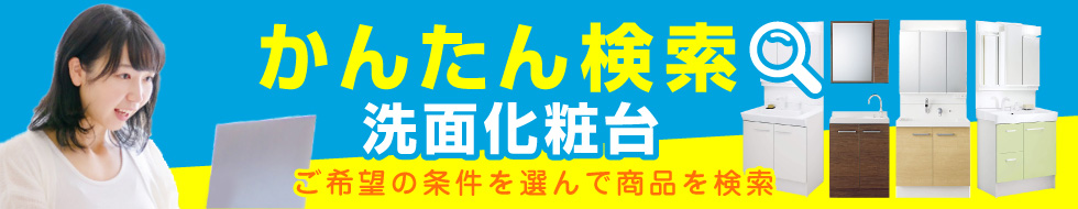 ご希望の条件を選んで商品が探せる！洗面化粧台 かんたん検索