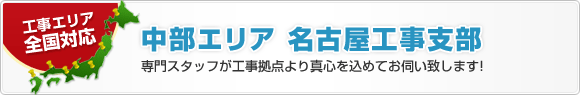工事エリアは全国対応!中部エリア 名古屋工事支部