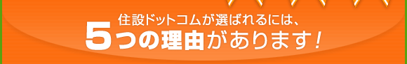 住設ドットコムが選ばれるには、5つの理由があります!