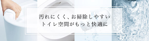 最新トイレで 汚れにくく、お掃除しやすいトイレ空間がもっと快適に