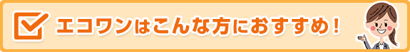 エコワン(ハイブリッド給湯器)は、こんな方におすすめ!