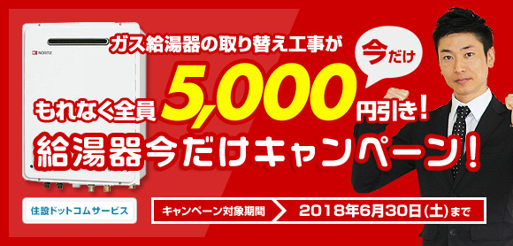 給湯器今だけキャンペーン：ガス給湯器の取り換え工事がもれなく全員5,000円引き！