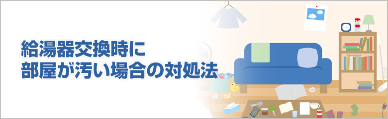 部屋が汚いままでも大丈夫?給湯器交換前にしておきたい準備と対処法
